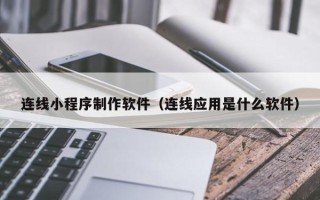 上海连线小程序制作软件（连线应用是什么软件）
