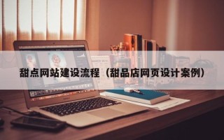 上海甜点网站建设流程（甜品店网页设计案例）