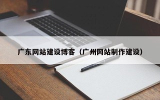 上海广东网站建设博客（广州网站制作建设）