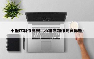 上海小程序制作竞赛（小程序制作竞赛样题）