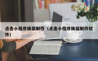 上海点击小程序换装制作（点击小程序换装制作软件）