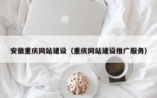 上海安徽重庆网站建设（重庆网站建设推广服务）