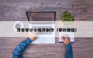 上海淳安审计小程序制作（审计微信）