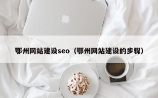 上海鄂州网站建设seo（鄂州网站建设的步骤）