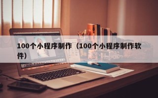 上海100个小程序制作（100个小程序制作软件）